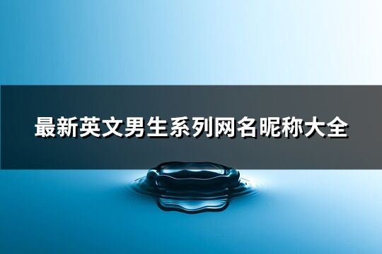 最新英文男生系列網(wǎng)名昵稱大全(優(yōu)選273個)