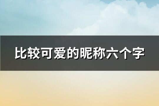 比較可愛的昵稱六個字(精選222個)