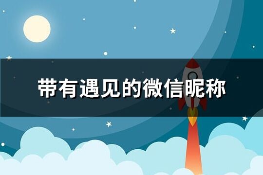 帶有遇見的微信昵稱(共163個)
