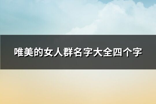 唯美的女人群名字大全四個(gè)字(149個(gè))