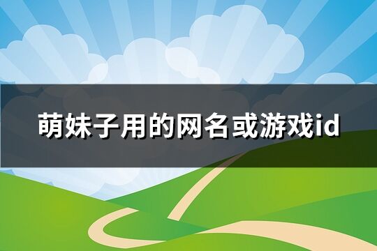 萌妹子用的網(wǎng)名或游戲id(共125個(gè))