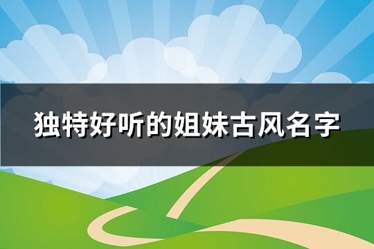 獨特好聽的姐妹古風名字(優選165個)