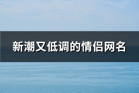 新潮又低調的情侶網名(共155個)