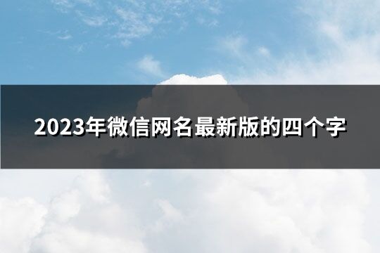 2023年微信網名最新版的四個字(優選218個)