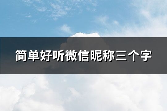 簡(jiǎn)單好聽微信昵稱三個(gè)字(共250個(gè))