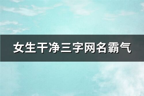 女生干凈三字網名霸氣(精選238個)