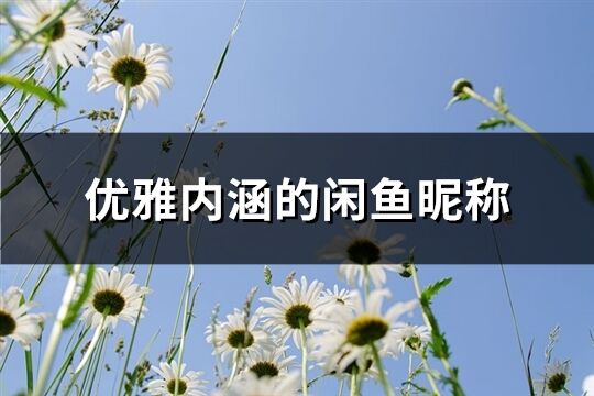 優(yōu)雅內(nèi)涵的閑魚昵稱(261個)