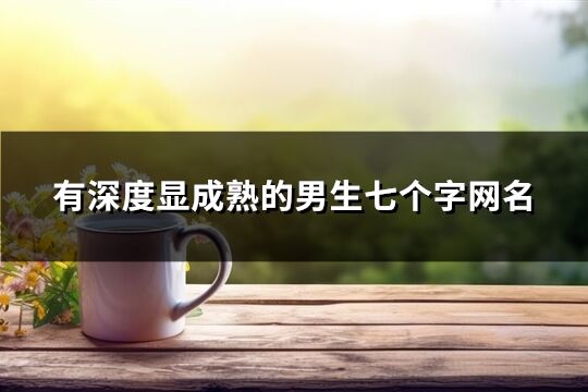 有深度顯成熟的男生七個(gè)字網(wǎng)名(優(yōu)選100個(gè))