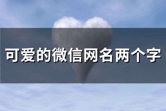 可愛的微信網名兩個字(精選191個)