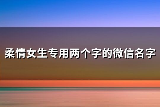 柔情女生專用兩個字的微信名字(精選263個)