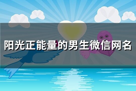 陽(yáng)光正能量的男生微信網(wǎng)名(137個(gè))
