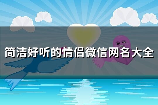 簡潔好聽的情侶微信網(wǎng)名大全(精選185個(gè))