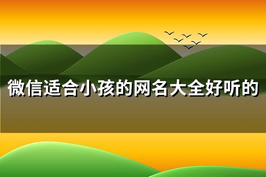 微信適合小孩的網(wǎng)名大全好聽的(精選259個)