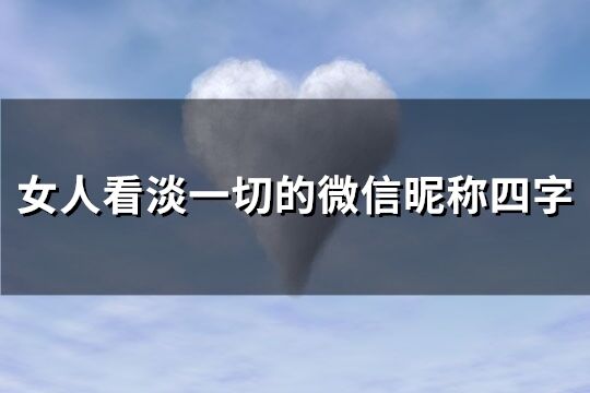 女人看淡一切的微信昵稱四字(優選76個)