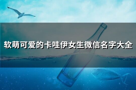 軟萌可愛的卡哇伊女生微信名字大全(優(yōu)選201個(gè))