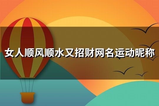 女人順風順水又招財網名***昵稱(精選143個)