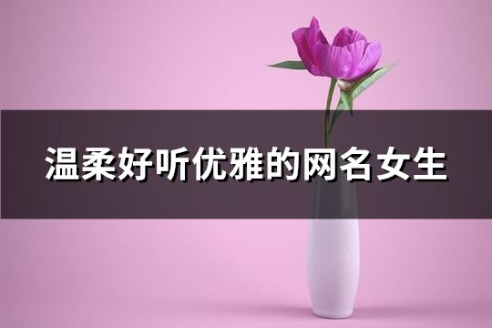 溫柔好聽優(yōu)雅的網(wǎng)名女生(優(yōu)選251個)