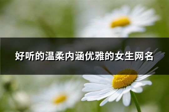 好聽的溫柔內涵優雅的女生網名(共255個)
