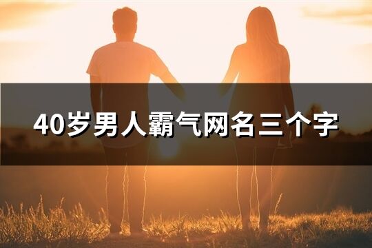 40歲男人霸氣網名三個字(優選148個)