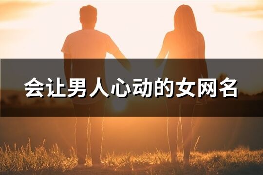 會讓男人心動的女網(wǎng)名(優(yōu)選291個)