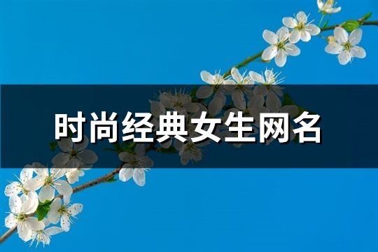 時尚經(jīng)典女生網(wǎng)名(優(yōu)選114個)
