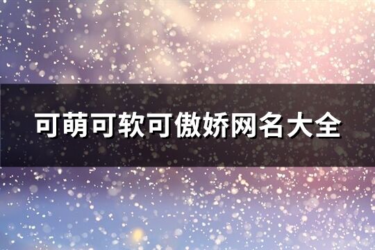可萌可軟可傲嬌網(wǎng)名大全(精選95個(gè))