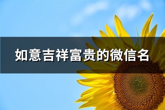 如意吉祥富貴的微信名(優(yōu)選130個(gè))