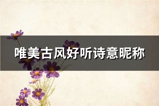 唯美古風好聽詩意昵稱(373個)