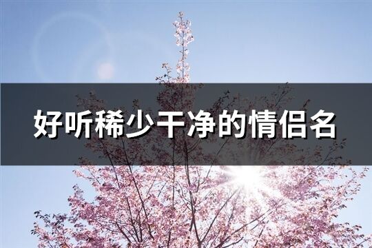 好聽稀少干凈的情侶名(優選280個)