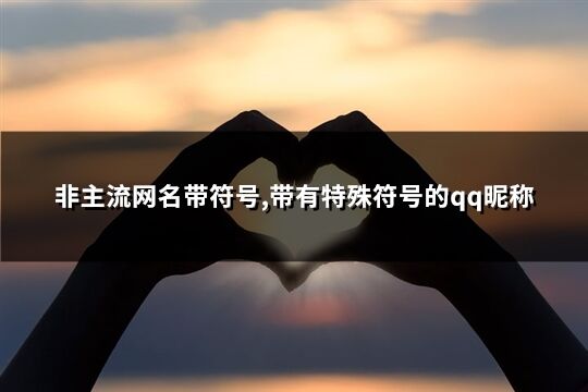 非主流網名帶符號,帶有特殊符號的qq昵稱(優選267個)