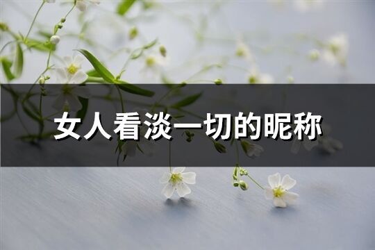 女人看淡一切的昵稱(共375個)