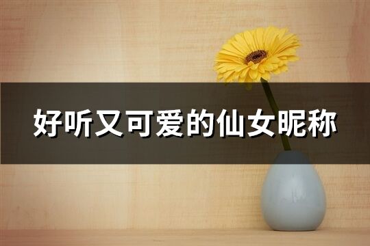 好聽又可愛的仙女昵稱(優(yōu)選140個(gè))