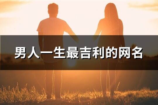 男人一生最吉利的網(wǎng)名(精選707個(gè))