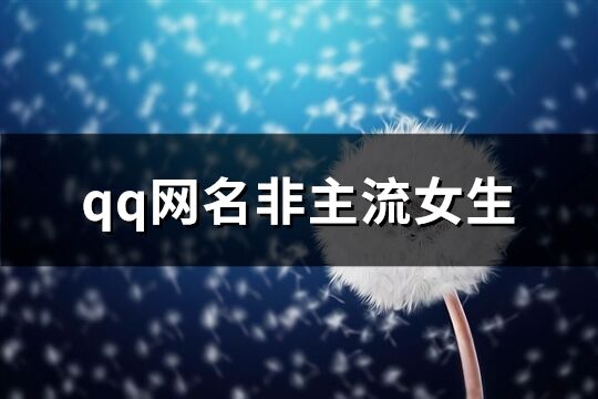 qq網(wǎng)名非主流女生(優(yōu)選125個)