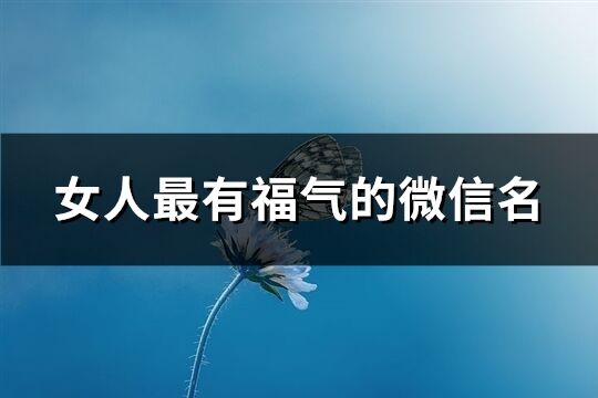 女人最有福氣的微信名(精選953個)