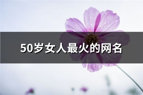 50歲女人最火的網名(優選320個)