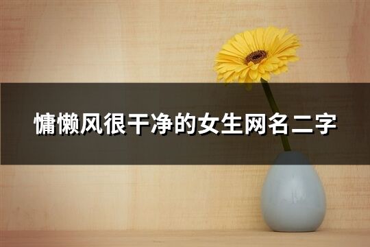 慵懶風很干凈的女生網名二字(494個)