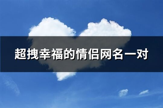 超拽幸福的情侶網(wǎng)名一對(共102個)