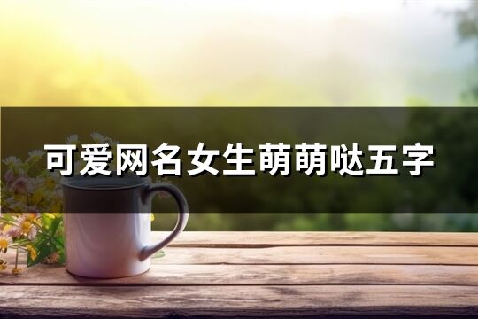 可愛網名女生萌萌噠五字(共29個)
