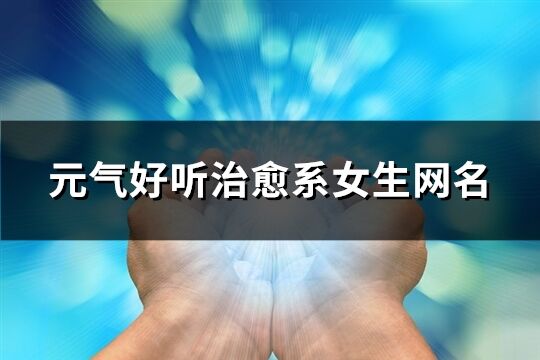 元氣好聽治愈系女生網名(精選250個)