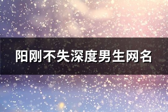 陽剛不失深度男生網(wǎng)名(優(yōu)選107個(gè))