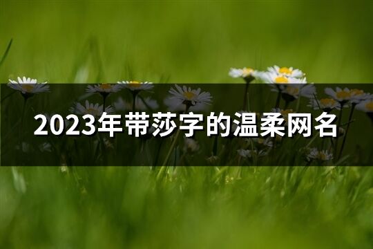 2023年帶莎字的溫柔網名(優選64個)