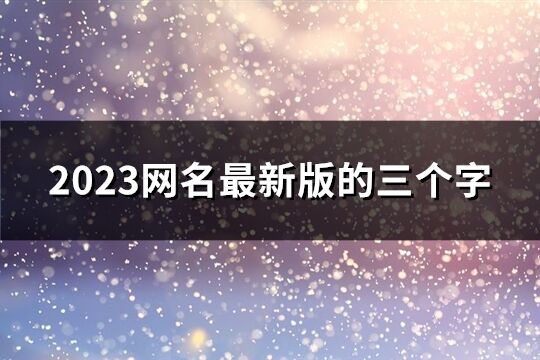 2023網名最新版的三個字(共1176個)