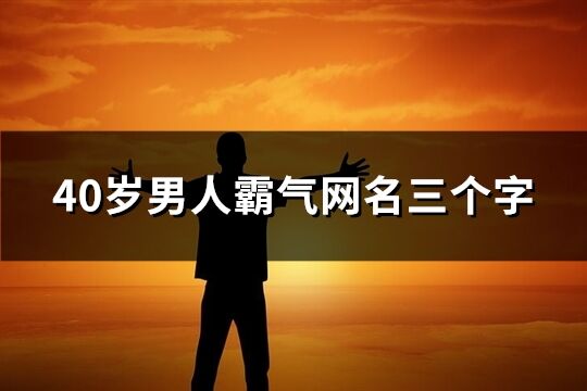 40歲男人霸氣網名三個字(精選151個)