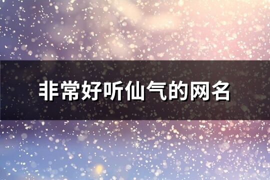 非常好聽仙氣的網名(優選408個)