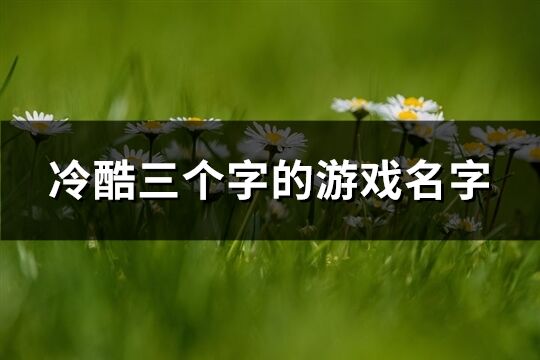 冷酷三個字的游戲名字(精選309個)