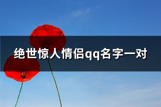 絕世驚人情侶qq名字一對(優(yōu)選66個)