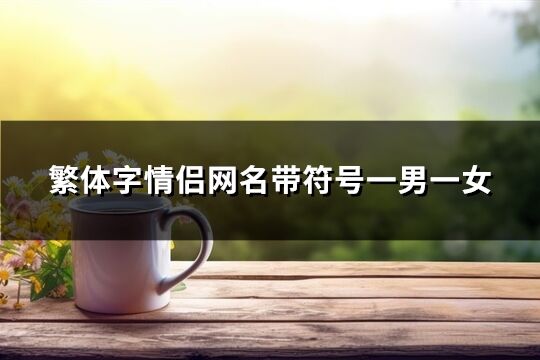 繁體字情侶網名帶符號一男一女(92個)