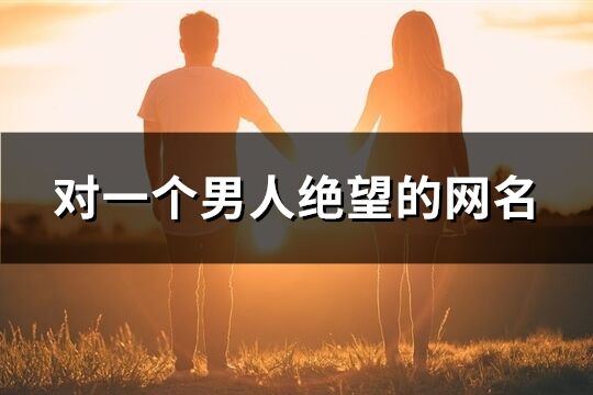 對一個男人絕望的網名(69個)