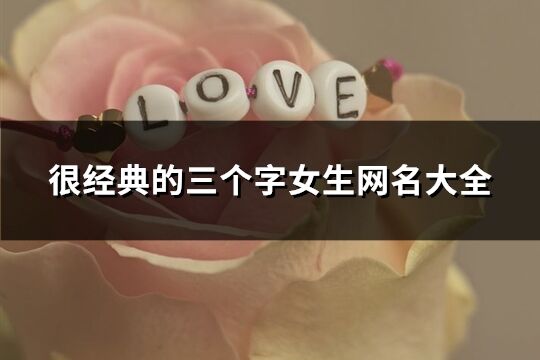 很經典的三個字女生網名大全(共1241個)
